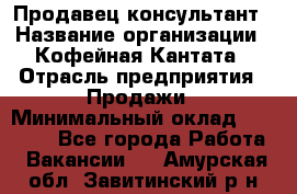 Продавец-консультант › Название организации ­ Кофейная Кантата › Отрасль предприятия ­ Продажи › Минимальный оклад ­ 65 000 - Все города Работа » Вакансии   . Амурская обл.,Завитинский р-н